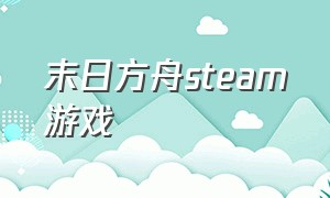 末日方舟steam游戏（末日方舟steam游戏价格）