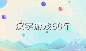 汉字游戏50个（汉字游戏的玩法）