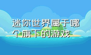 迷你世界属于哪个旗下的游戏