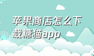 苹果商店怎么下载糖猫app