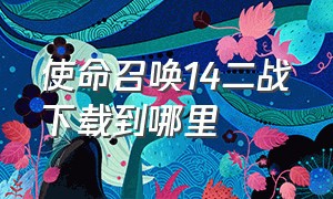 使命召唤14二战下载到哪里（使命召唤14二战去哪个平台下载）