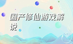 国产修仙游戏解说（修仙游戏steam觅长生解说）