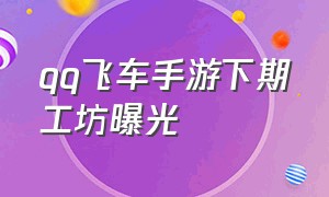 qq飞车手游下期工坊曝光