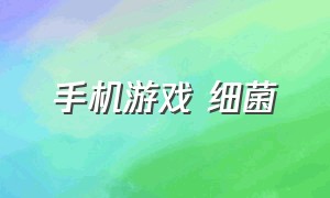 手机游戏 细菌（手机游戏细菌战争）