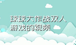 球球大作战双人游戏的视频