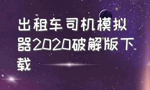 出租车司机模拟器2020破解版下载（出租车司机模拟器2020破解版下载中文）