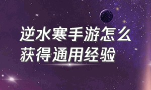 逆水寒手游怎么获得通用经验（逆水寒手游如何增加通用经验）