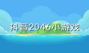 抖音2046小游戏（抖音小游戏2024兑换码）