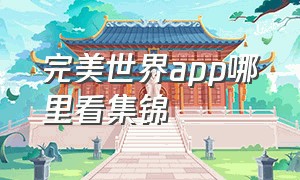 完美世界app哪里看集锦（完美世界app完美时刻在哪看）