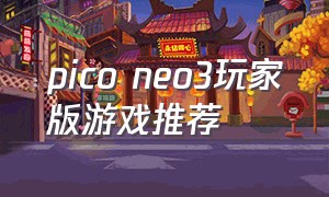 pico neo3玩家版游戏推荐