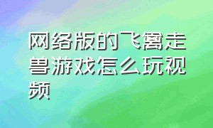 网络版的飞禽走兽游戏怎么玩视频（飞禽走兽游戏入口在哪里）