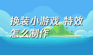 换装小游戏 特效怎么制作