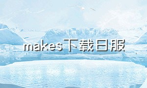 makes下载日服（make下载日版）
