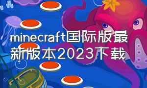minecraft国际版最新版本2023下载（minecraft国际版正式下载教程）