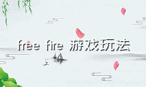 free fire 游戏玩法（freefire游戏中文版如何下载）