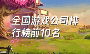 全国游戏公司排行榜前10名