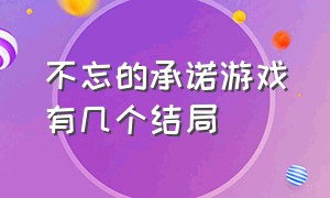 不忘的承诺游戏有几个结局