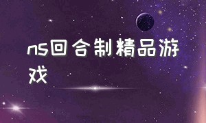 ns回合制精品游戏（ns 回合制游戏）