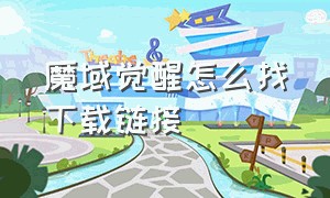 魔域觉醒怎么找下载链接（觉醒魔域官网首页入口）