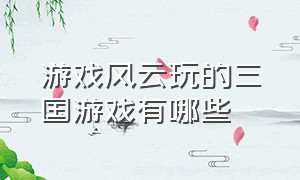 游戏风云玩的三国游戏有哪些