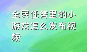 全民任务里的小游戏怎么发布视频