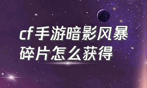 cf手游暗影风暴碎片怎么获得（cf手游地狱火的碎片怎么得）