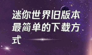 迷你世界旧版本最简单的下载方式（迷你世界旧版本下载）