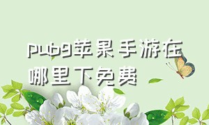 pubg苹果手游在哪里下免费