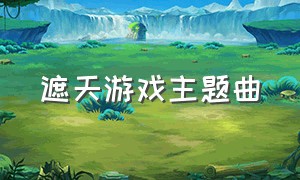 遮天游戏主题曲（遮天游戏）