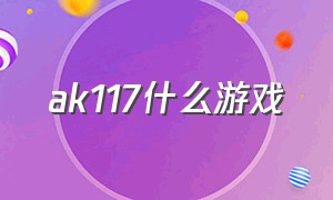 ak117什么游戏（ak117智能风暴端游）