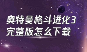 奥特曼格斗进化3完整版怎么下载