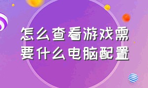 怎么查看游戏需要什么电脑配置