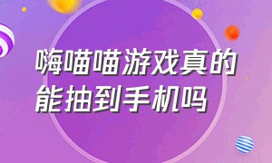 嗨喵喵游戏真的能抽到手机吗