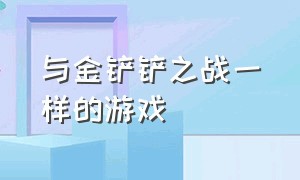 与金铲铲之战一样的游戏