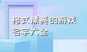 格式漂亮的游戏名字大全