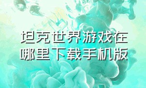 坦克世界游戏在哪里下载手机版