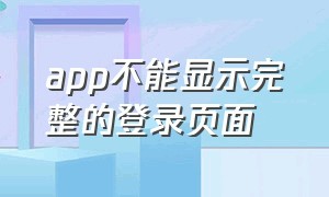 app不能显示完整的登录页面