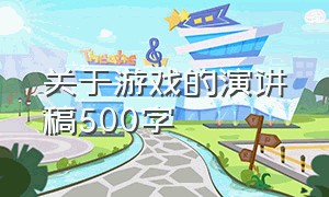 关于游戏的演讲稿500字（网络游戏演讲稿50字以上）