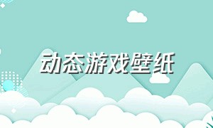 动态游戏壁纸