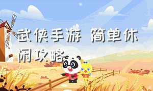 武侠手游 简单休闲攻略（武侠手游十大操作）