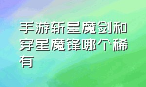 手游斩星魔剑和穿星魔锋哪个稀有