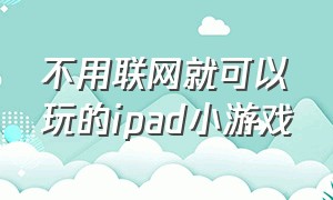 不用联网就可以玩的ipad小游戏