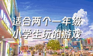 适合两个一年级小学生玩的游戏（适合二年级小学生玩的游戏是什么）