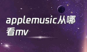 applemusic从哪看mv（apple music怎么观看mv）