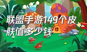 联盟手游149个皮肤值多少钱