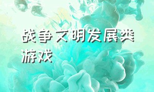 战争文明发展类游戏（战争文明发展类游戏有哪些）