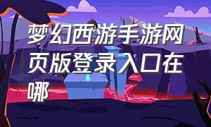 梦幻西游手游网页版登录入口在哪