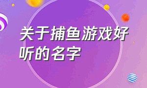 关于捕鱼游戏好听的名字