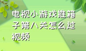 电视小游戏推箱子第八关怎么过视频