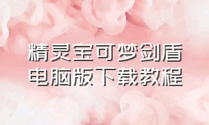 精灵宝可梦剑盾电脑版下载教程（精灵宝可梦剑盾怎么在电脑上下载）